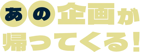 あの企画が帰ってくる！